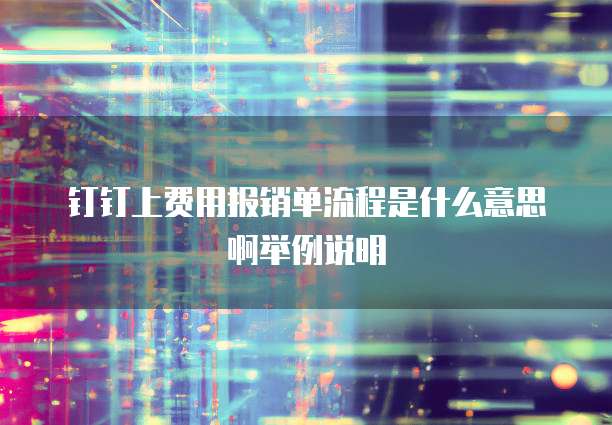钉钉上费用报销单流程是什么意思啊举例说明