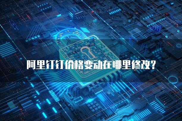  阿里钉钉价格变动在哪里修改？