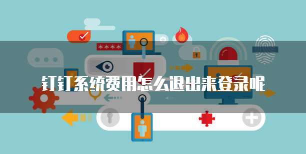 钉钉系统费用怎么退出来登录呢
