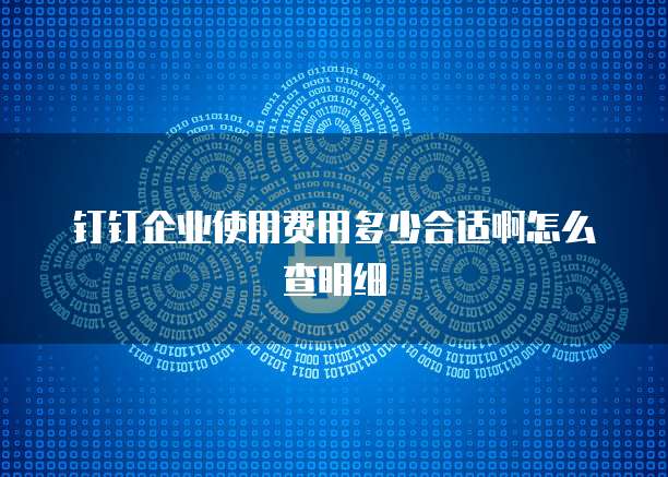 钉钉企业使用费用多少合适啊怎么查明细