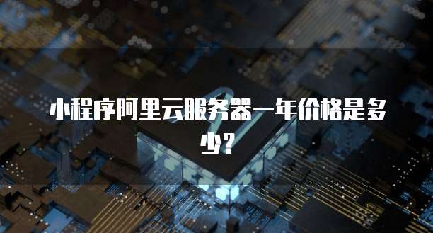 小程序阿里云服务器一年价格是多少？