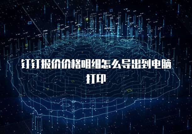 钉钉报价价格明细怎么导出到电脑打印