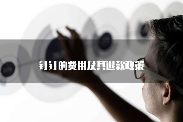 钉钉的费用及其退款政策