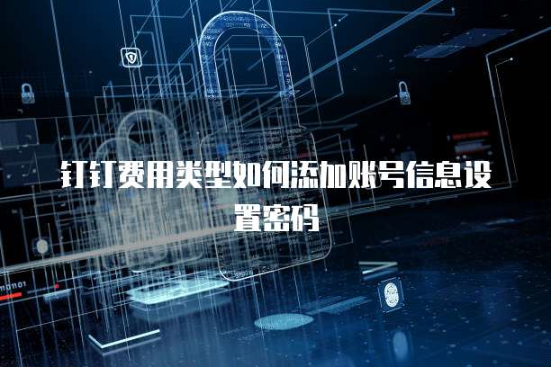 钉钉费用类型如何添加账号信息设置密码