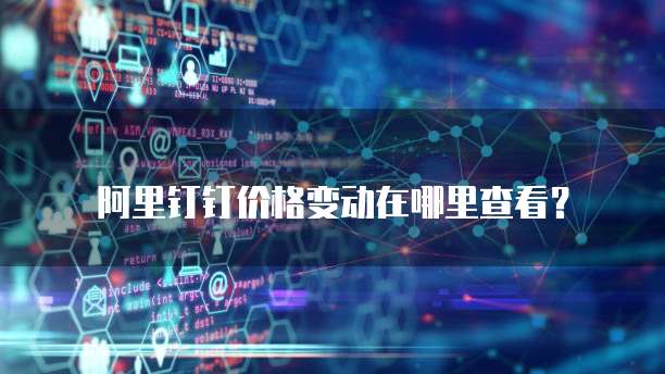 阿里钉钉价格变动在哪里查看？