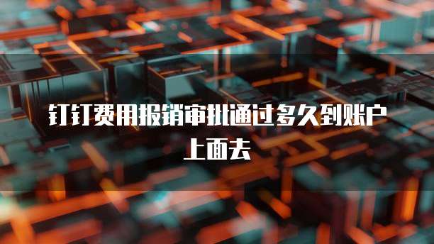 钉钉费用报销审批通过多久到账户上面去