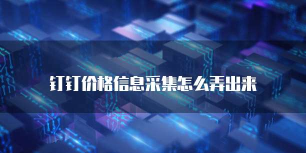 钉钉价格信息采集怎么弄出来