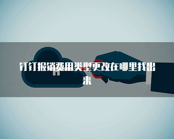 钉钉报销费用类型更改在哪里找出来