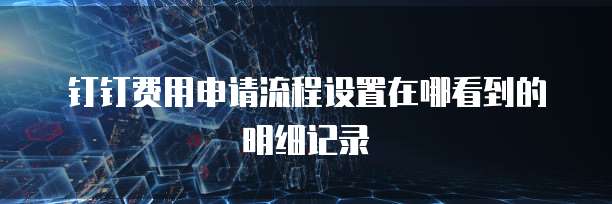 钉钉费用申请流程设置在哪看到的明细记录