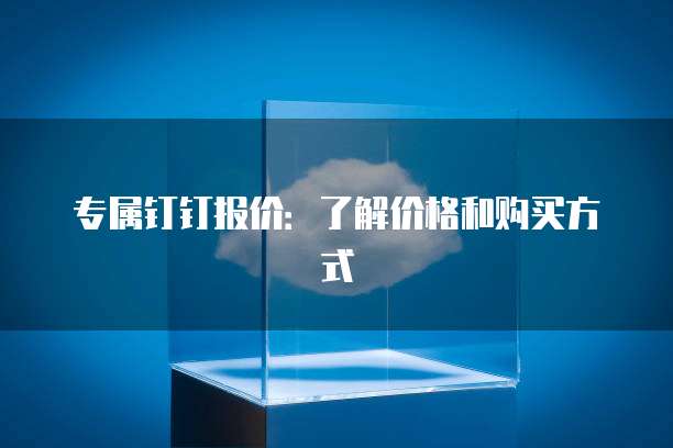 专属钉钉报价:了解价格和购买方式