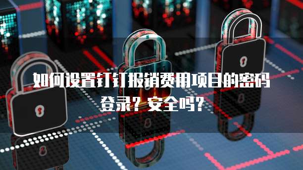 如何设置钉钉报销费用项目的密码登录?安全吗?