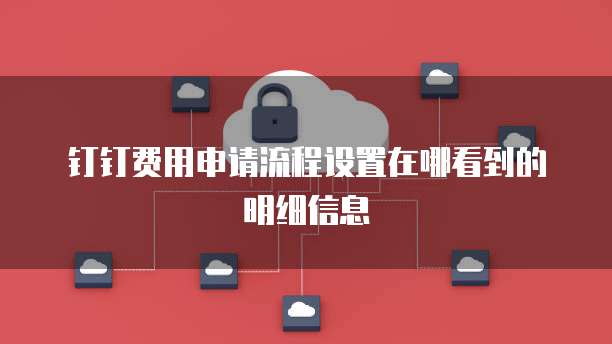 钉钉费用申请流程设置在哪看到的明细信息