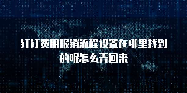 钉钉费用报销流程设置在哪里找到的呢怎么弄回来