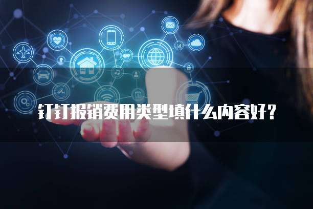 钉钉报销费用类型填什么内容好?