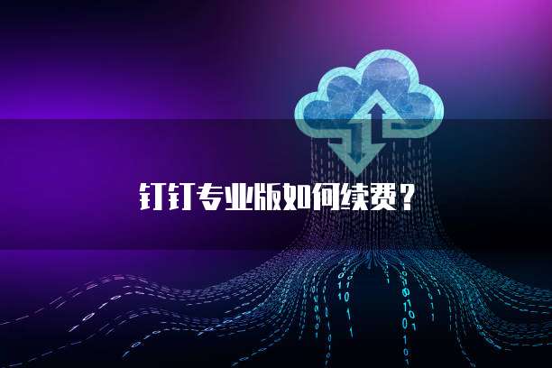 钉钉专业版如何续费？