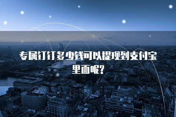 专属钉钉多少钱可以提现到支付宝里面呢?