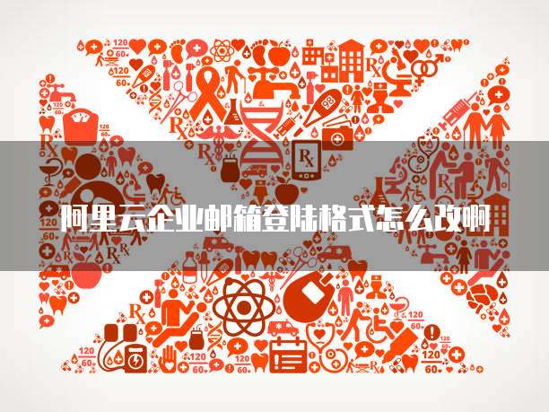 阿里云企业邮箱登陆格式怎么改啊