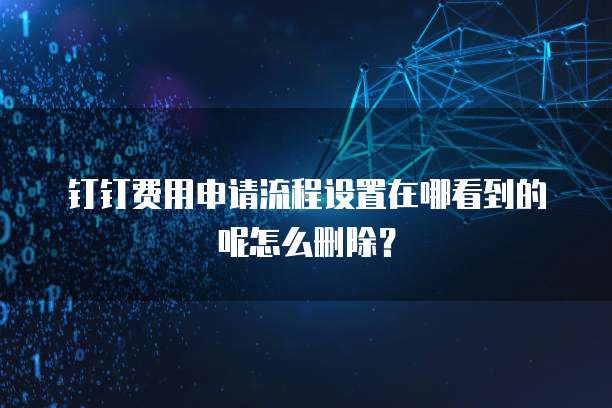 钉钉费用申请流程设置在哪看到的呢怎么删除?