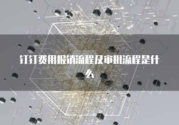 钉钉费用报销流程及审批流程是什么