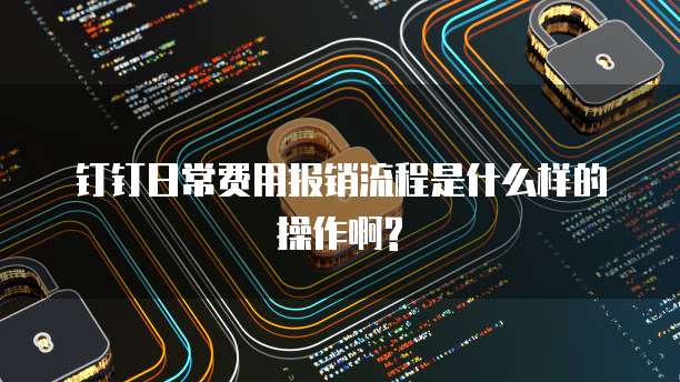 钉钉日常费用报销流程是什么样的操作啊?
