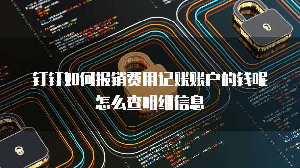 钉钉如何报销费用记账账户的钱呢怎么查明细信息