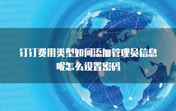 钉钉费用类型如何添加管理员信息呢怎么设置密码