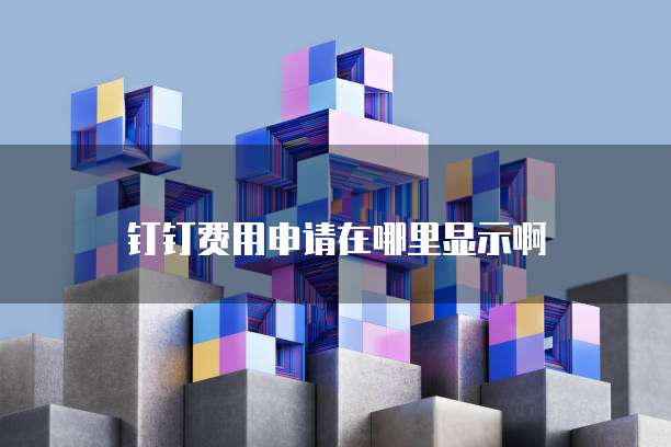 钉钉费用申请在哪里显示啊