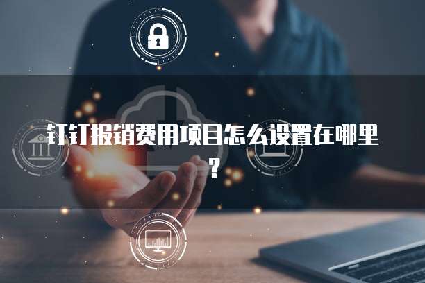 钉钉报销费用项目怎么设置在哪里?
