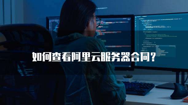 如何查看阿里云服务器合同?