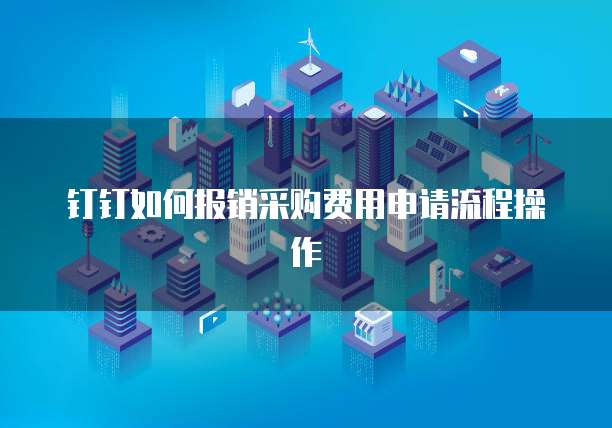 钉钉如何报销采购费用申请流程操作