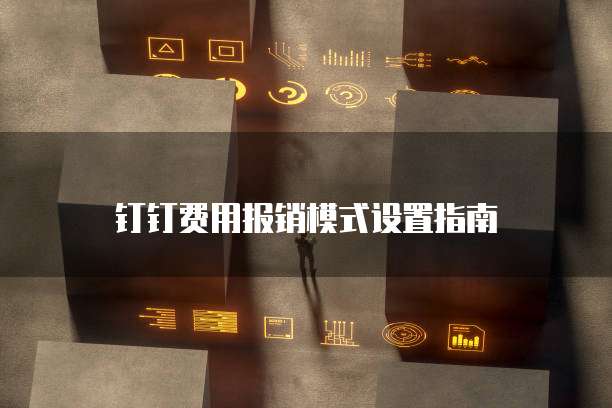 钉钉费用报销模式设置指南