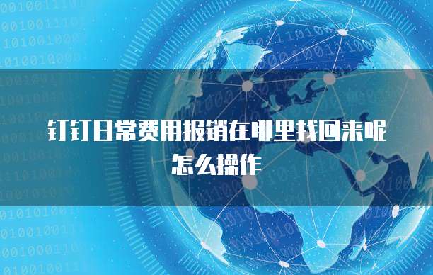 钉钉日常费用报销在哪里找回来呢怎么操作