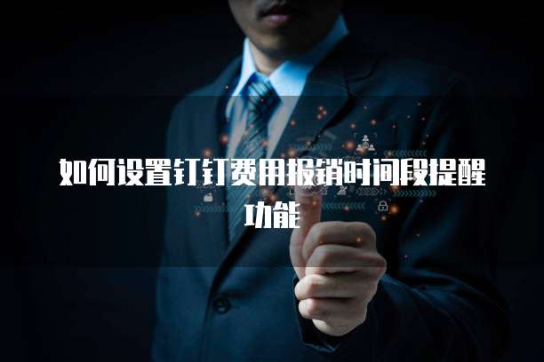 如何设置钉钉费用报销时间段提醒功能