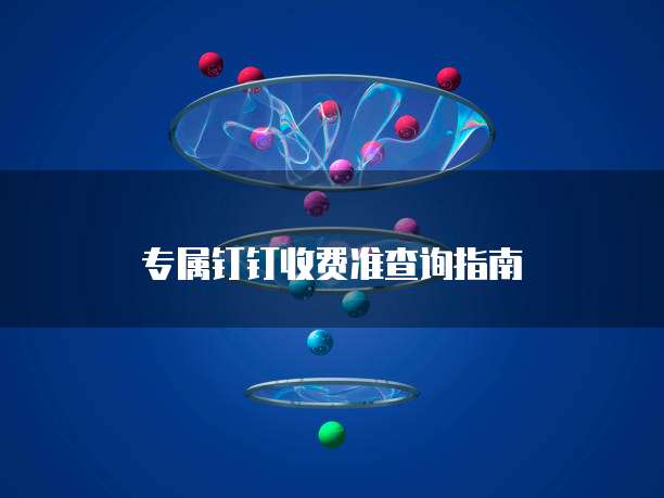 专属钉钉收费准查询指南