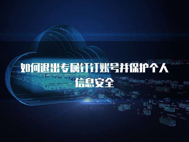 如何退出专属钉钉账号并保护个人信息安全