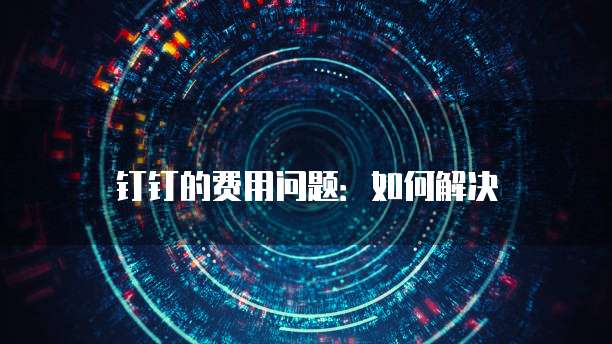 钉钉的费用问题:如何解决