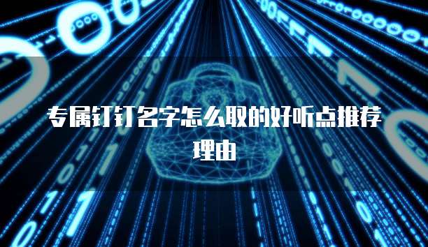 专属钉钉名字怎么取的好听点推荐理由