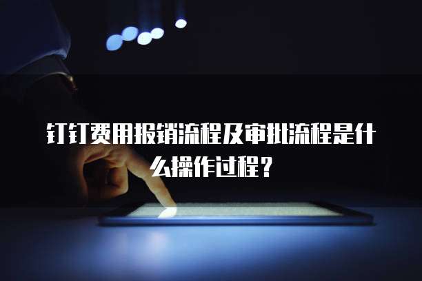 钉钉费用报销流程及审批流程是什么操作过程?