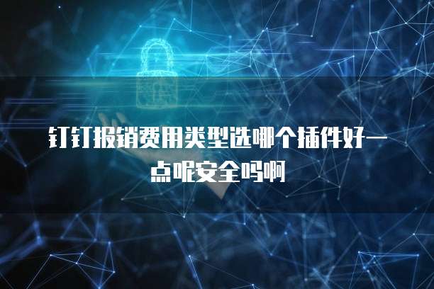 钉钉报销费用类型选哪个插件好一点呢安全吗啊