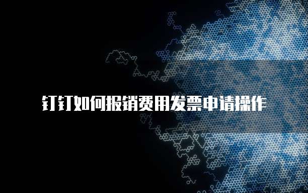 钉钉如何报销费用发票申请操作