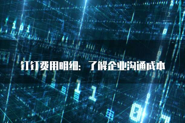 钉钉费用明细:了解企业沟通成本