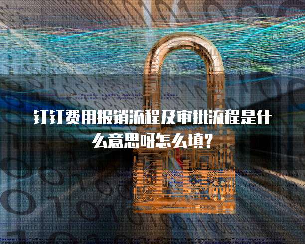 钉钉费用报销流程及审批流程是什么意思呀怎么填?