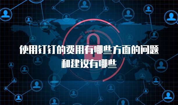 使用钉钉的费用有哪些方面的问题和建议有哪些