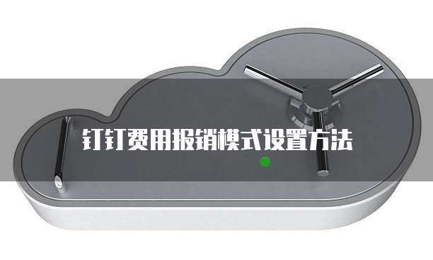 钉钉费用报销模式设置方法