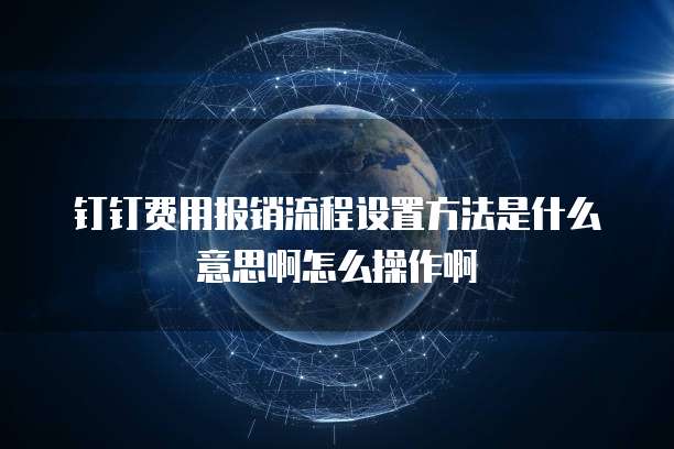 钉钉费用报销流程设置方法是什么意思啊怎么操作啊