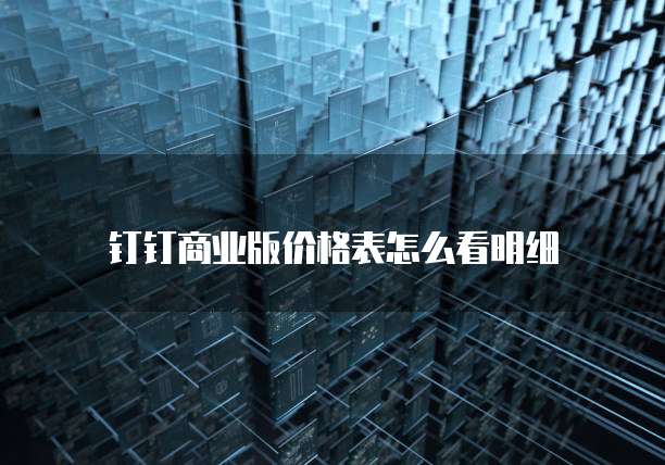 钉钉商业版价格表怎么看明细