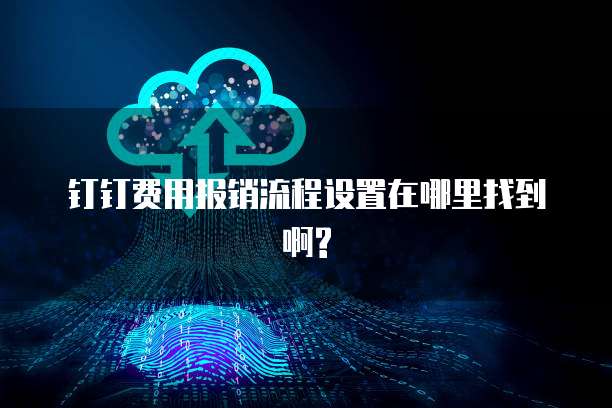 钉钉费用报销流程设置在哪里找到啊?