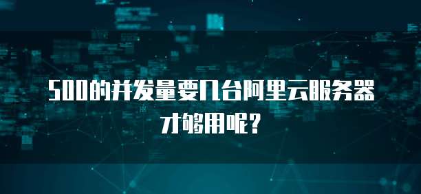 500的并发量要几台阿里云服务器才够用呢？