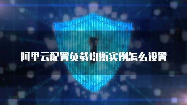 阿里云配置负载均衡实例怎么设置
