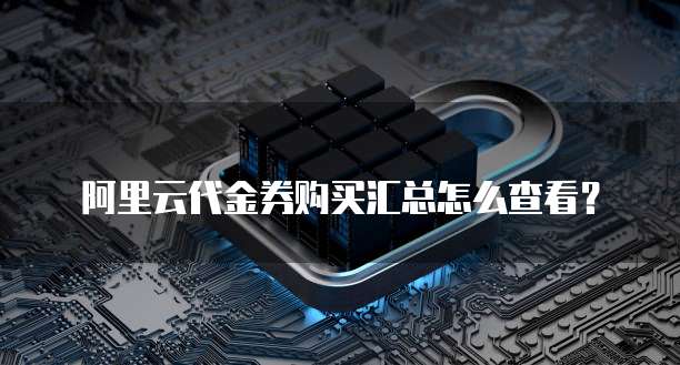 阿里云代金券购买汇总怎么查看？